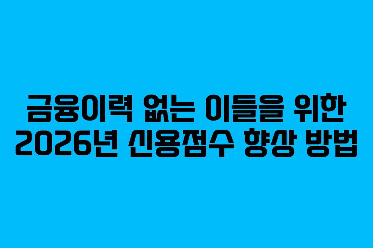 금융이력 없는 이들을 위한 2026년 신용점수 향상 방법