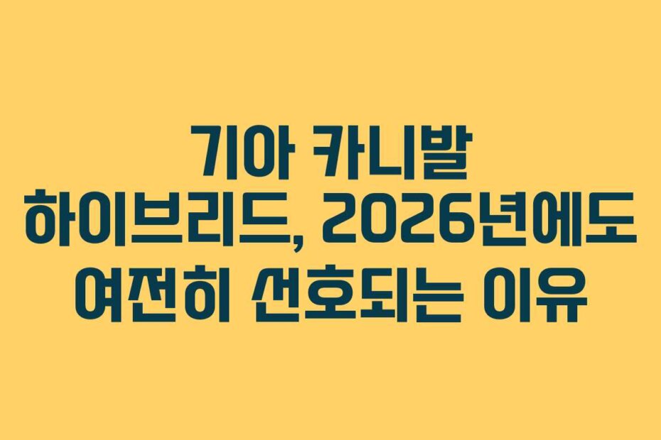 기아 카니발 하이브리드, 2026년에도 여전히 선호되는 이유