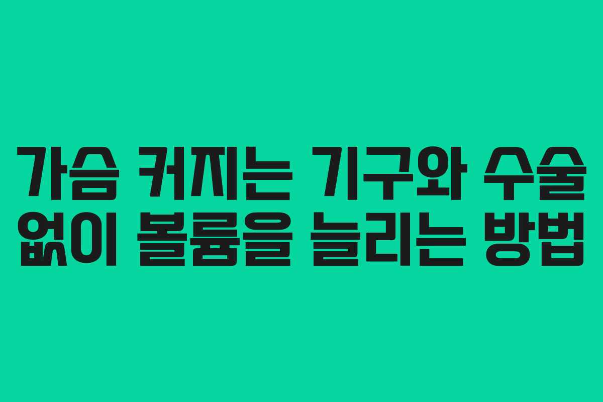 가슴 커지는 기구와 수술 없이 볼륨을 늘리는 방법