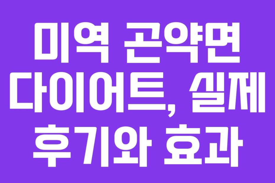 미역 곤약면 다이어트, 실제 후기와 효과