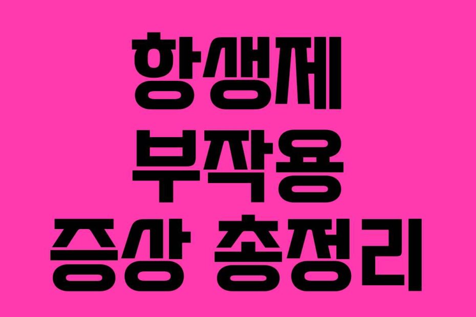 항생제 부작용 증상 총정리