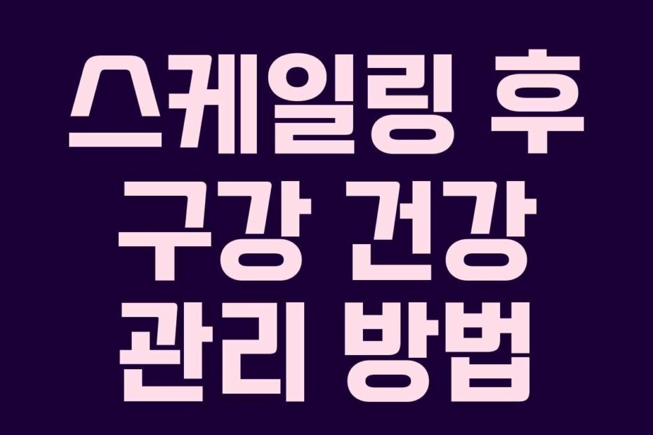 스케일링 후 구강 건강 관리 방법