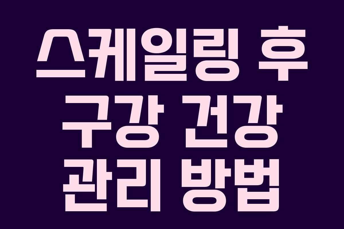 스케일링 후 구강 건강 관리 방법