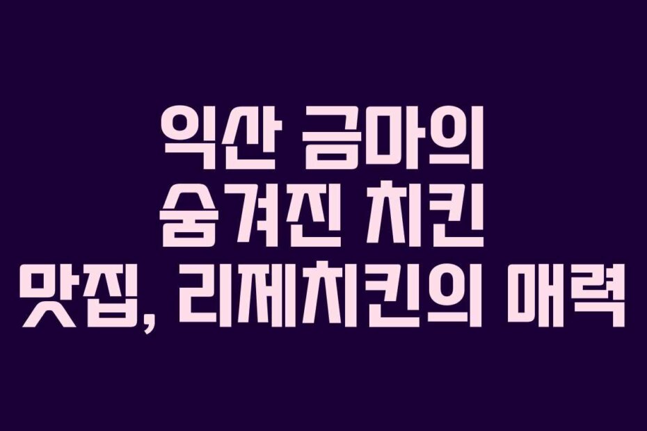 익산 금마의 숨겨진 치킨 맛집, 리제치킨의 매력