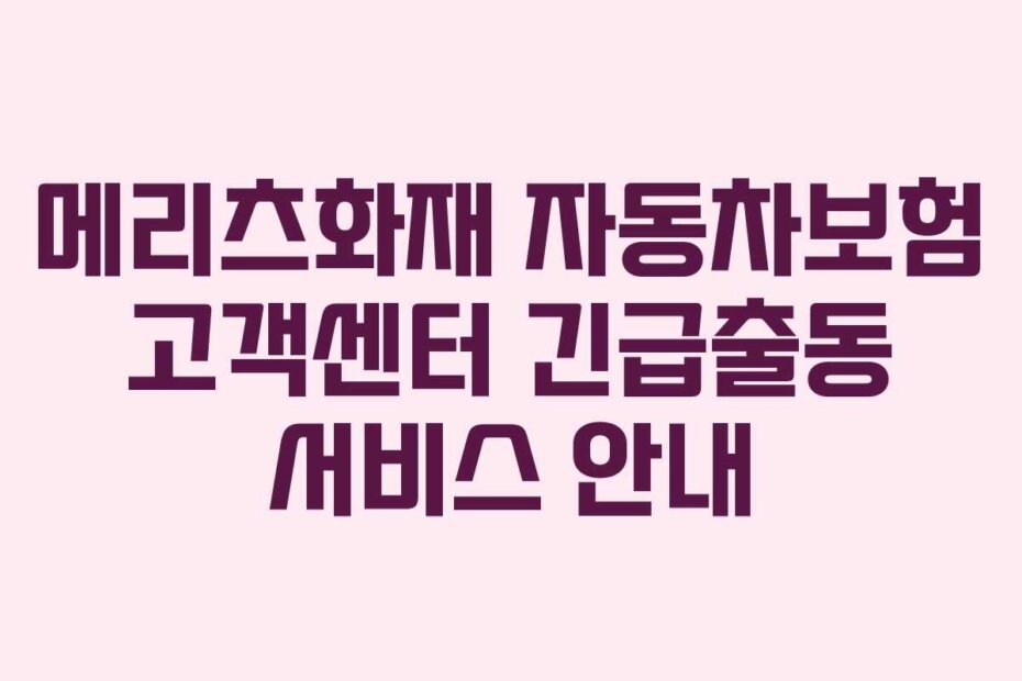 메리츠화재 자동차보험 고객센터 긴급출동 서비스 안내