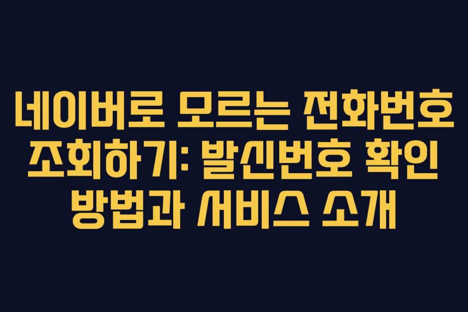 네이버로 모르는 전화번호 조회하기: 발신번호 확인 방법과 서비스 소개