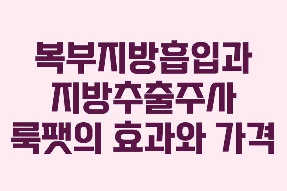 복부지방흡입과 지방추출주사 룩팻의 효과와 가격