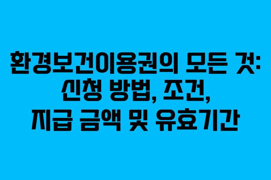 환경보건이용권의 모든 것: 신청 방법, 조건, 지급 금액 및 유효기간