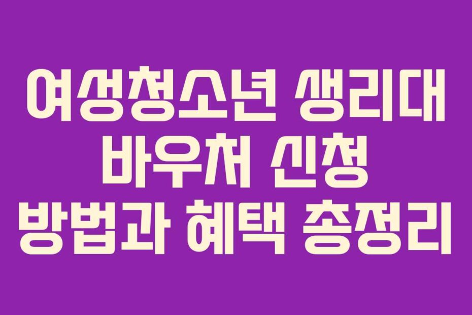 여성청소년 생리대 바우처 신청 방법과 혜택 총정리