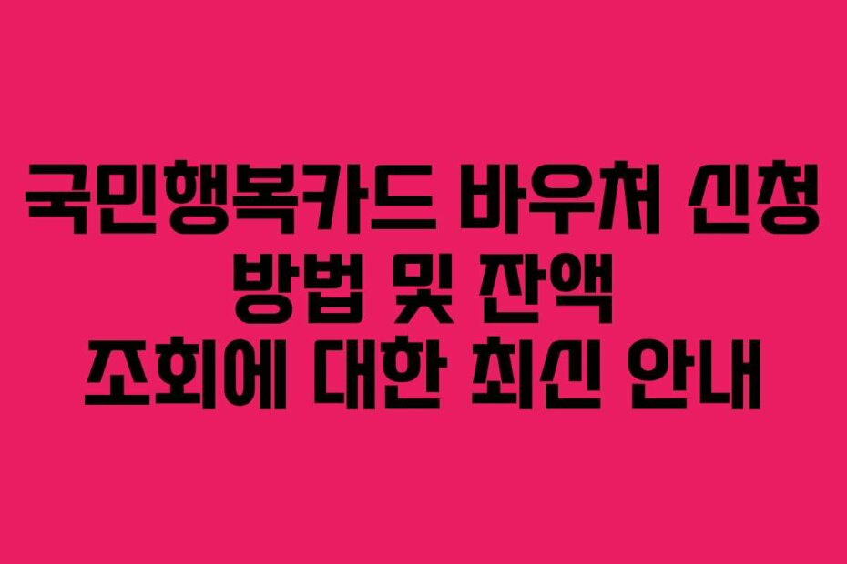 국민행복카드 바우처 신청 방법 및 잔액 조회에 대한 최신 안내