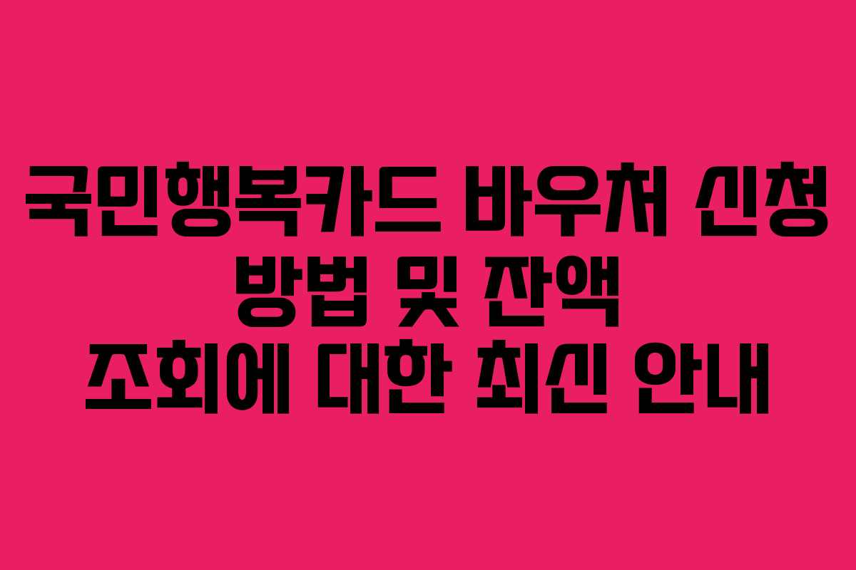 국민행복카드 바우처 신청 방법 및 잔액 조회에 대한 최신 안내