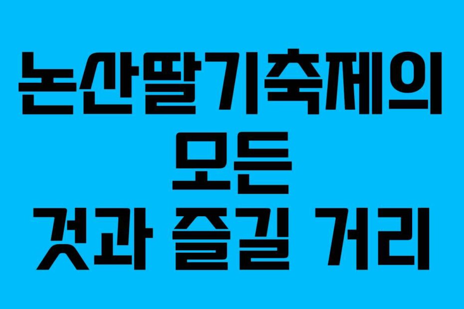 논산딸기축제의 모든 것과 즐길 거리