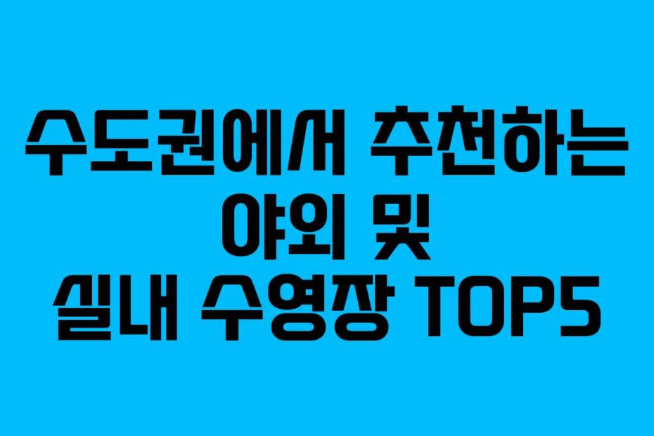 수도권에서 추천하는 야외 및 실내 수영장 TOP5