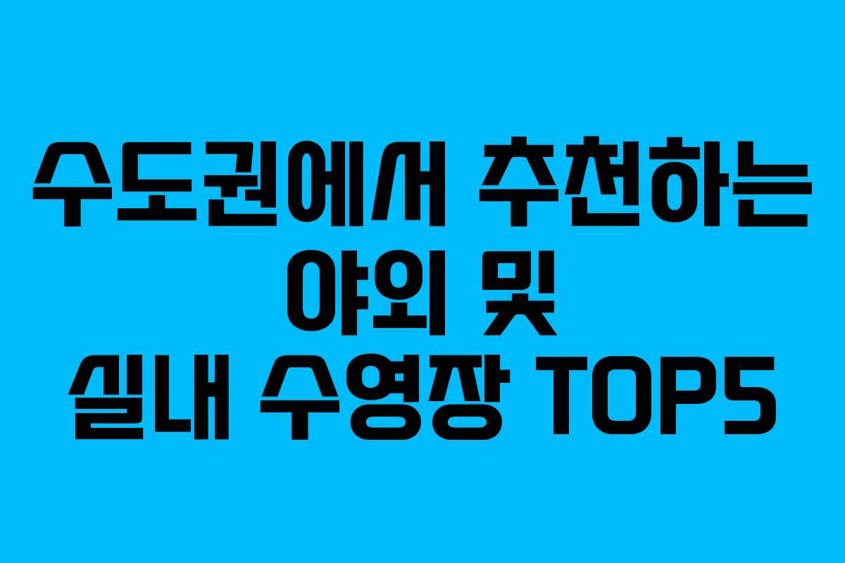 수도권에서 추천하는 야외 및 실내 수영장 TOP5