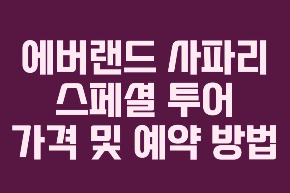 에버랜드 사파리 스페셜 투어 가격 및 예약 방법
