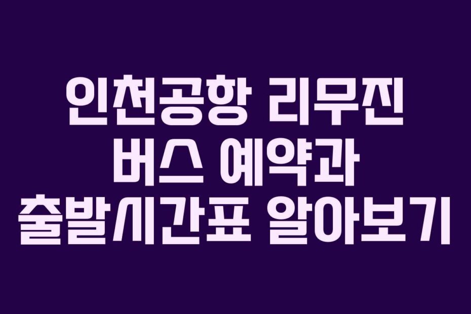 인천공항 리무진 버스 예약과 출발시간표 알아보기