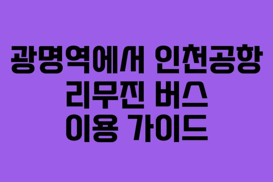 광명역에서 인천공항 리무진 버스 이용 가이드