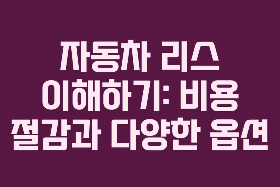 자동차 리스 이해하기: 비용 절감과 다양한 옵션