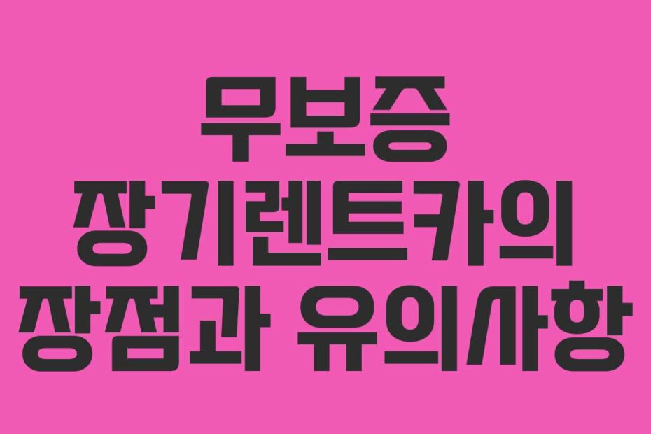 무보증 장기렌트카의 장점과 유의사항