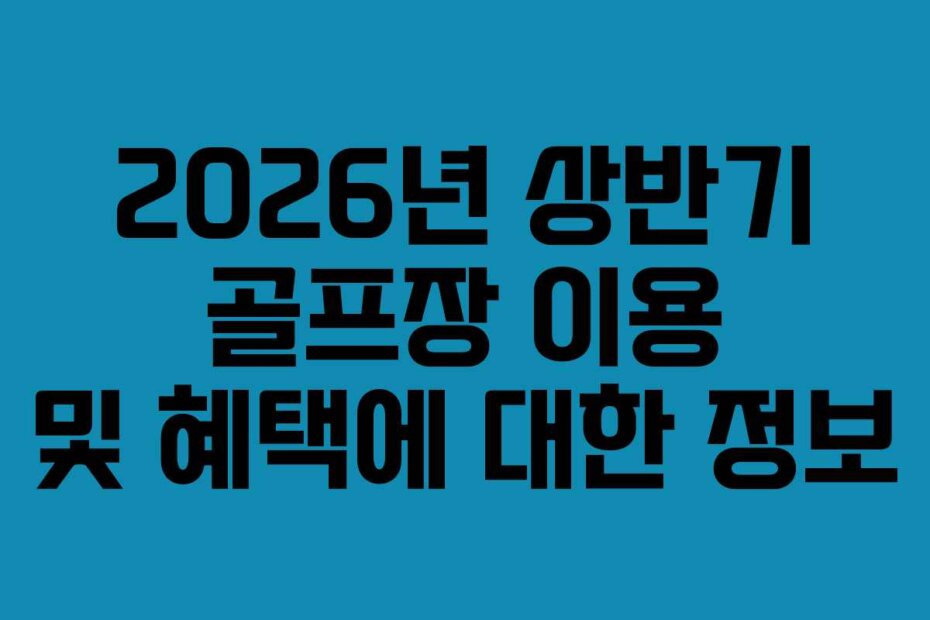 2026년 상반기 골프장 이용 및 혜택에 대한 정보
