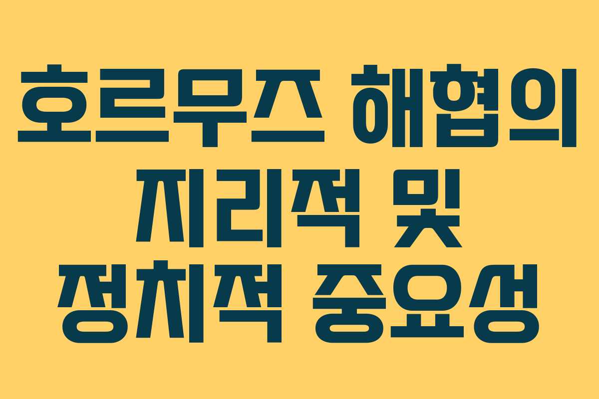 호르무즈 해협의 지리적 및 정치적 중요성