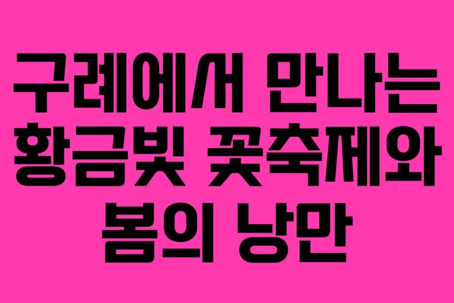 구례에서 만나는 황금빛 꽃축제와 봄의 낭만