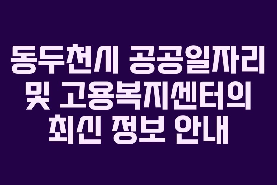 동두천시 공공일자리 및 고용복지센터의 최신 정보 안내