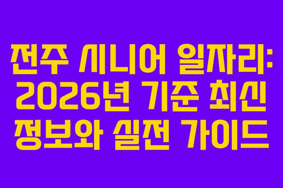 전주 시니어 일자리: 2026년 기준 최신 정보와 실전 가이드