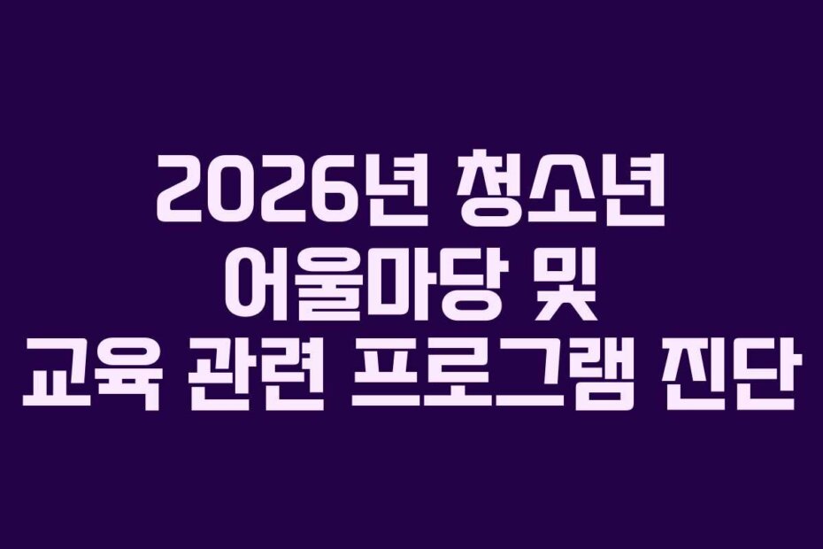 2026년 청소년 어울마당 및 교육 관련 프로그램 진단