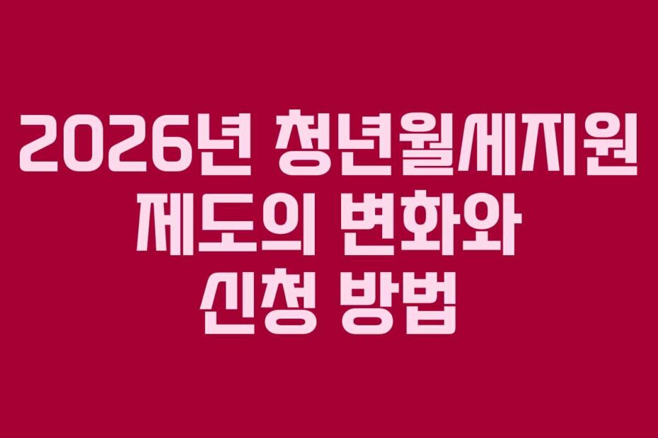 2026년 청년월세지원 제도의 변화와 신청 방법