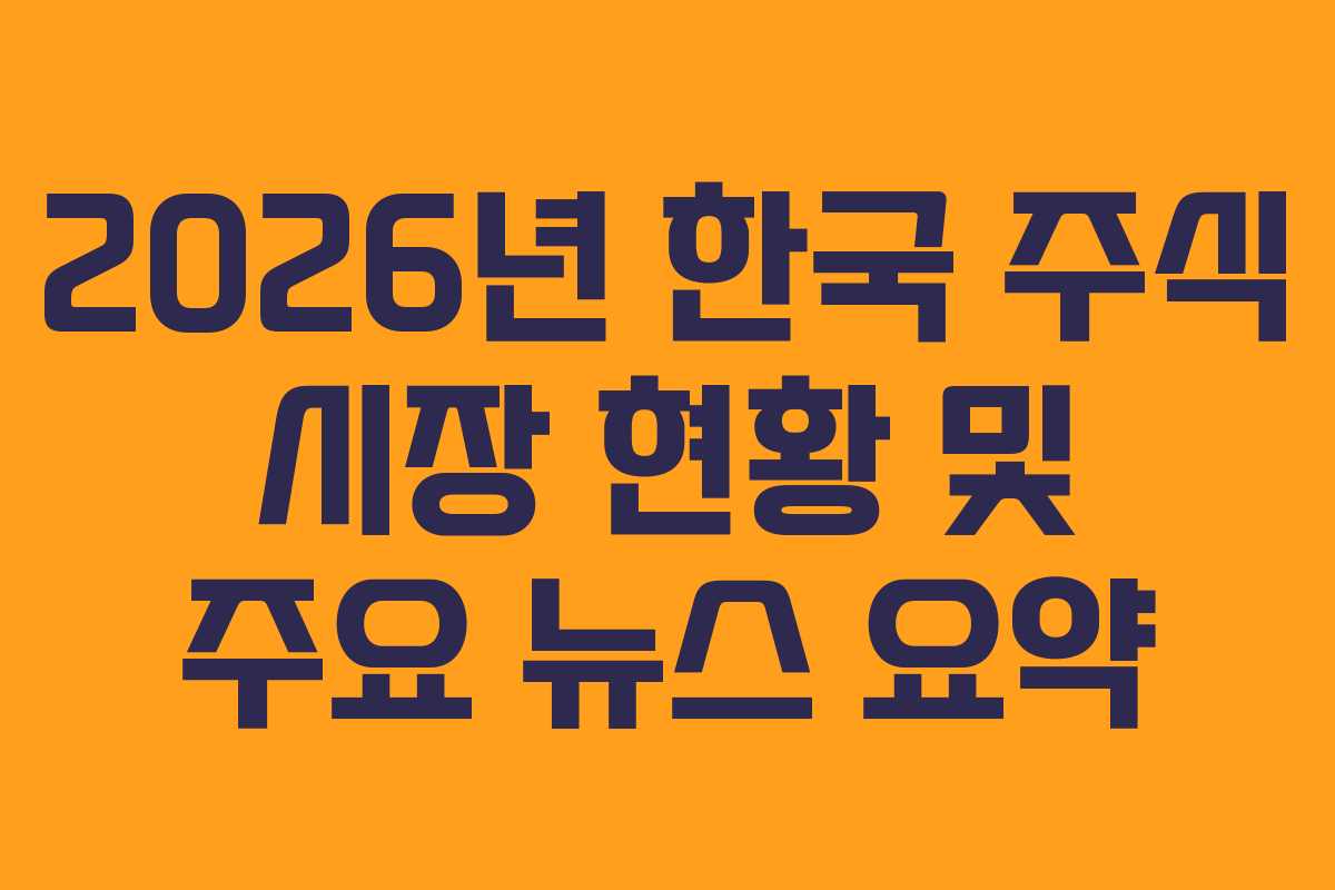 2026년 한국 주식 시장 현황 및 주요 뉴스 요약