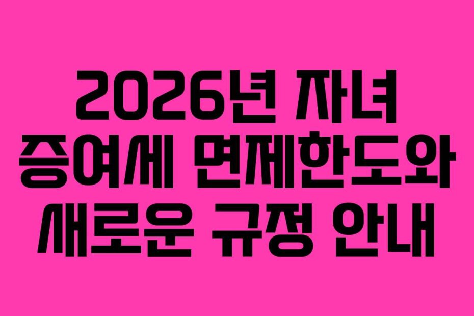 2026년 자녀 증여세 면제한도와 새로운 규정 안내