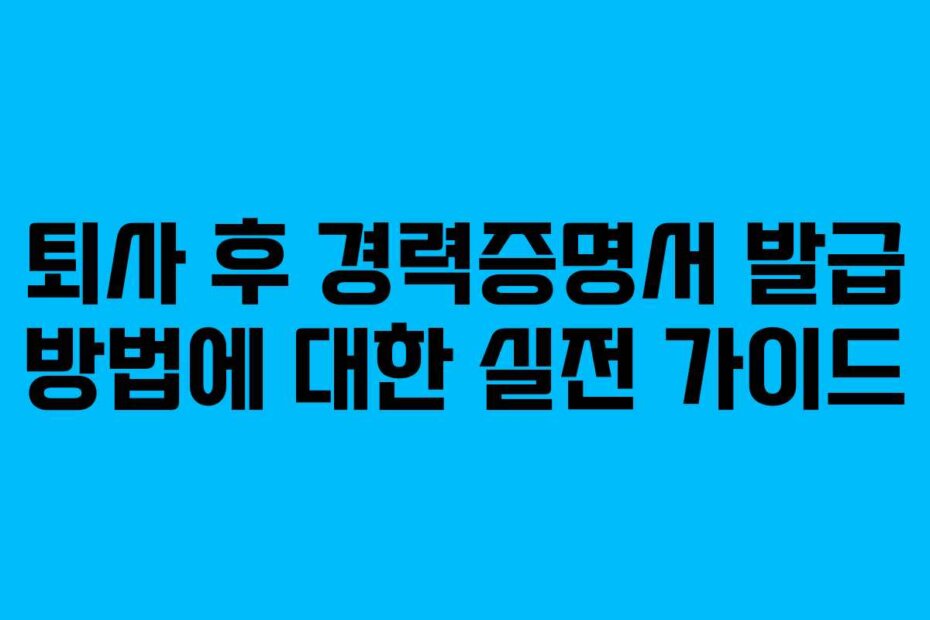 퇴사 후 경력증명서 발급 방법에 대한 실전 가이드