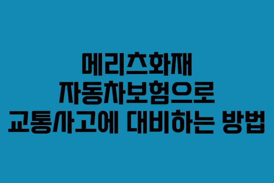 메리츠화재 자동차보험으로 교통사고에 대비하는 방법
