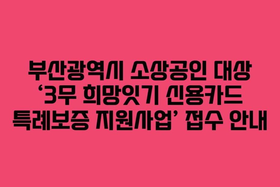 부산광역시 소상공인 대상 ‘3무 희망잇기 신용카드 특례보증 지원사업’ 접수 안내