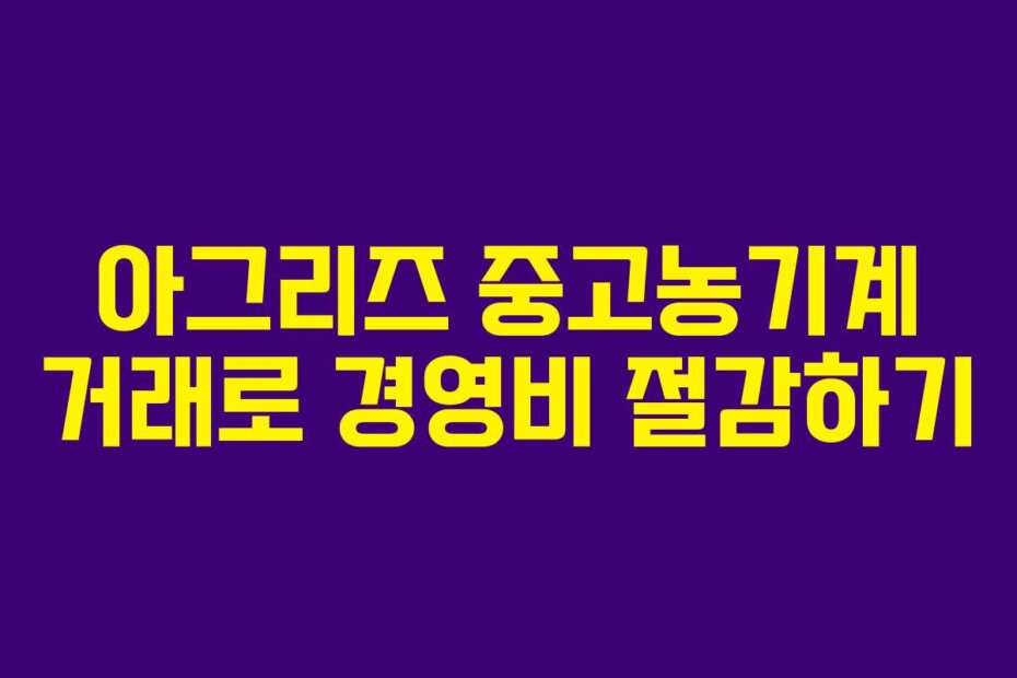 아그리즈 중고농기계 거래로 경영비 절감하기