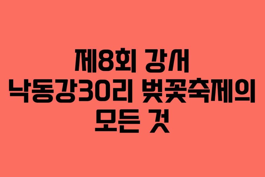 제8회 강서 낙동강30리 벚꽃축제의 모든 것