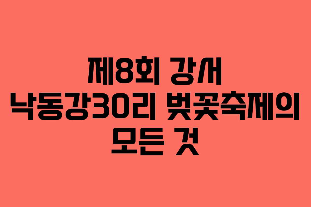 제8회 강서 낙동강30리 벚꽃축제의 모든 것