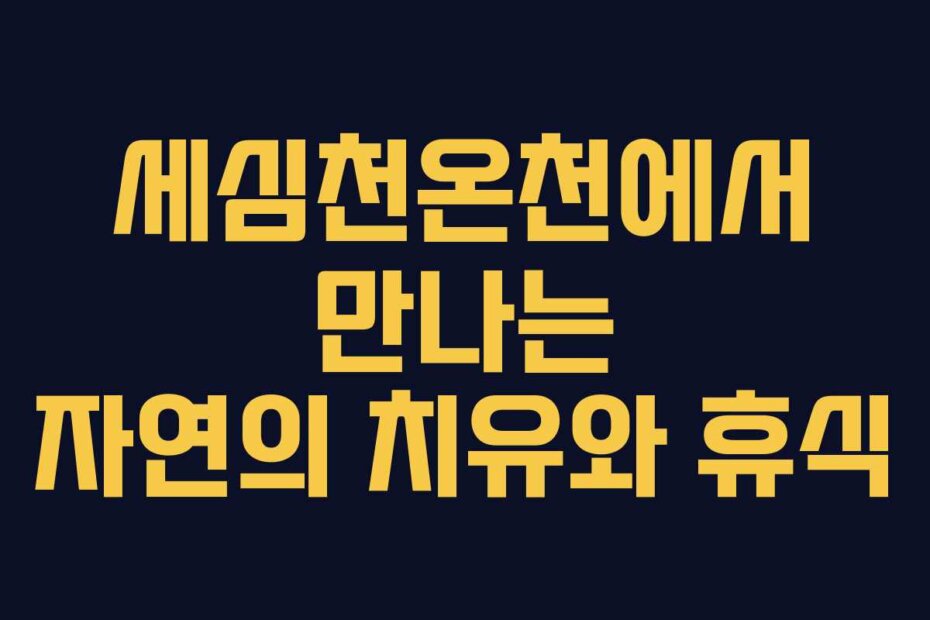 세심천온천에서 만나는 자연의 치유와 휴식