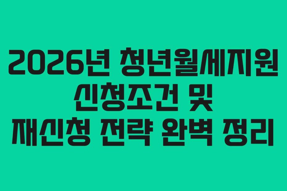 2026년 청년월세지원 신청조건 및 재신청 전략 완벽 정리