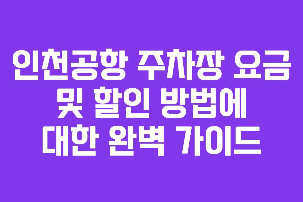 인천공항 주차장 요금 및 할인 방법에 대한 완벽 가이드