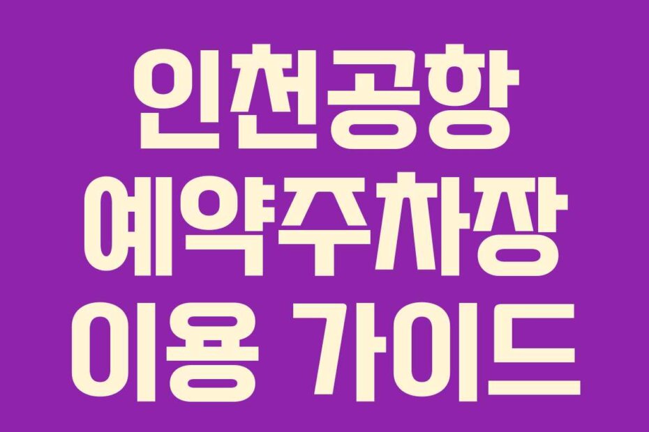 인천공항 예약주차장 이용 가이드