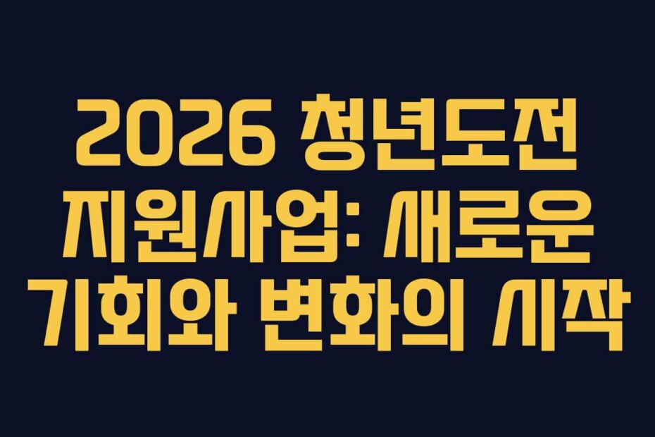 2026 청년도전 지원사업: 새로운 기회와 변화의 시작