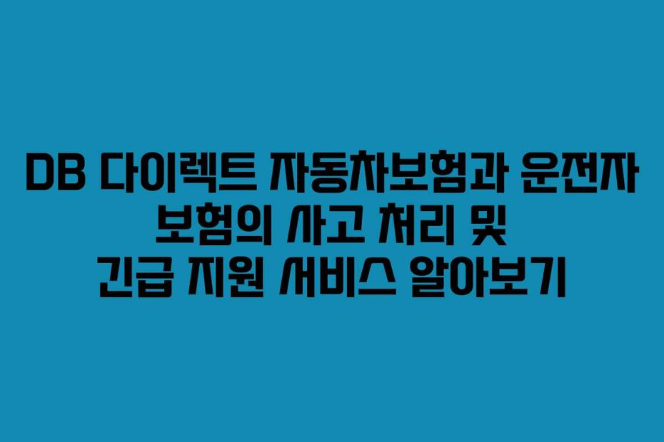 DB 다이렉트 자동차보험과 운전자 보험의 사고 처리 및 긴급 지원 서비스 알아보기