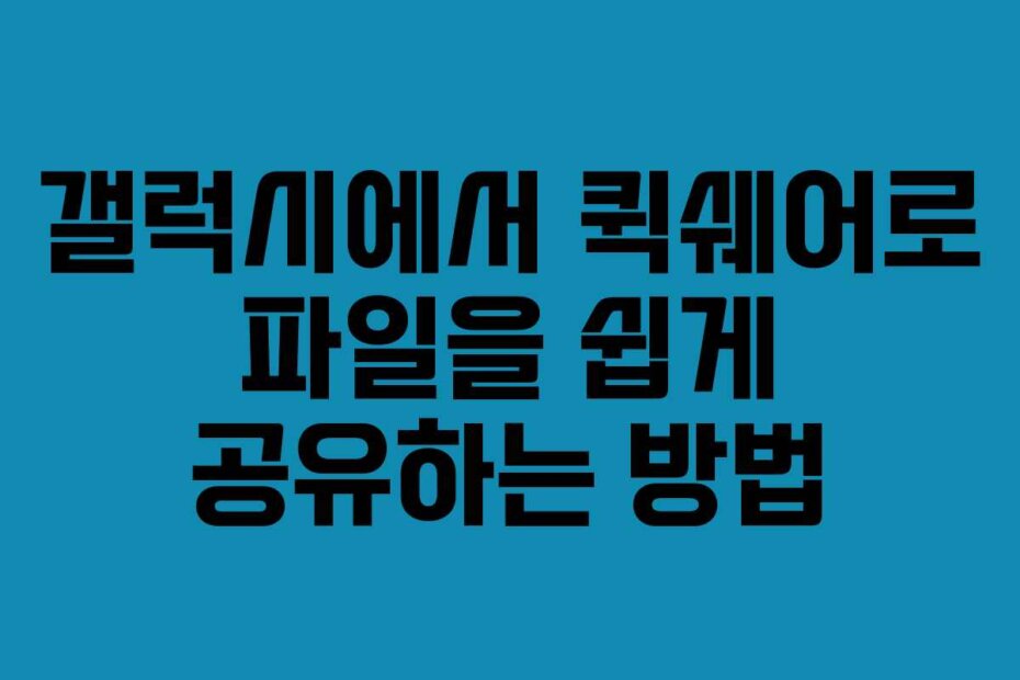 갤럭시에서 퀵쉐어로 파일을 쉽게 공유하는 방법
