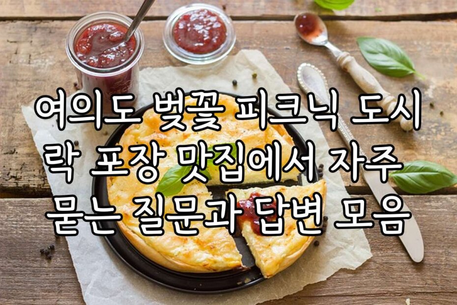 여의도 벚꽃 피크닉 도시락 포장 맛집에서 자주 묻는 질문과 답변 모음