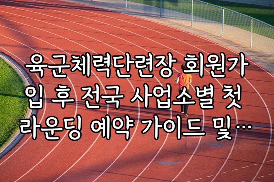 육군체력단련장 회원가입 후 전국 사업소별 첫 라운딩 예약 가이드 및 주의사항