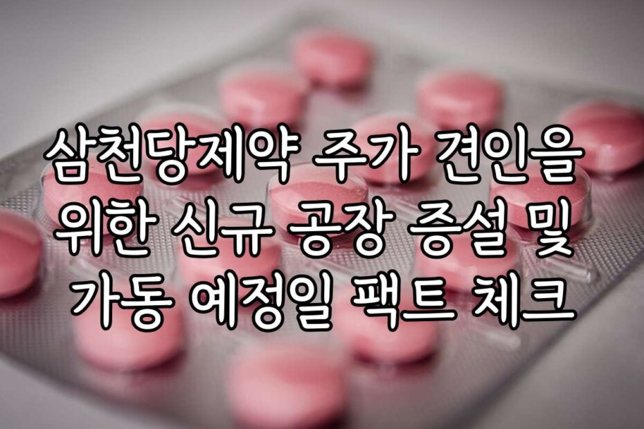 삼천당제약 주가 견인을 위한 신규 공장 증설 및 가동 예정일 팩트 체크