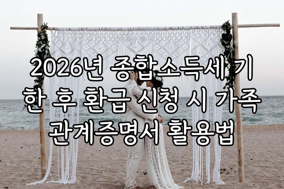 2026년 종합소득세 기한 후 환급 신청 시 가족관계증명서 활용법