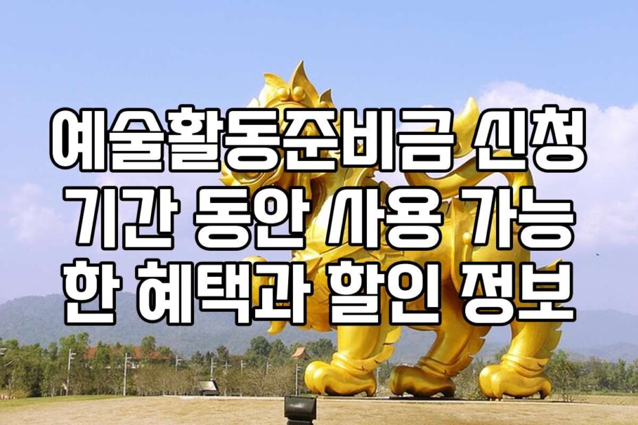 예술활동준비금 신청기간 동안 사용 가능한 혜택과 할인 정보